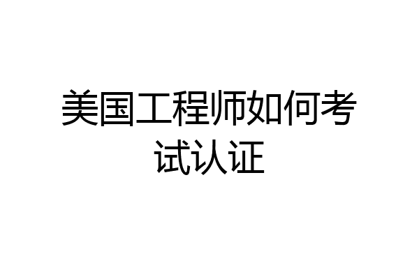 美国工程师如何考试认证