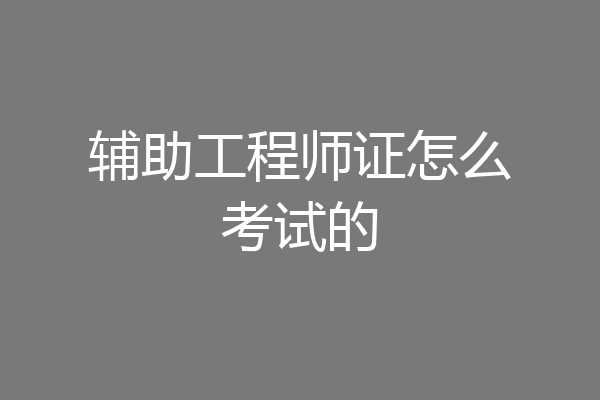 辅助工程师证怎么考试的
