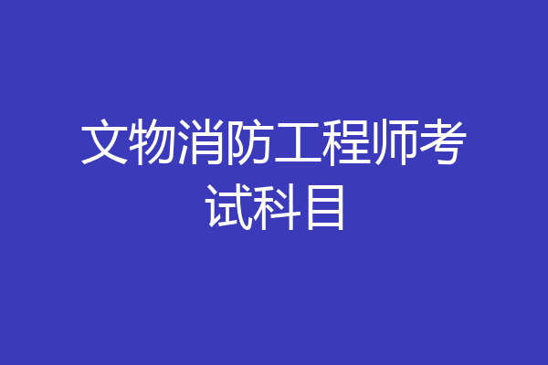文物消防工程师考试科目