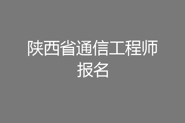 陕西省通信工程师报名