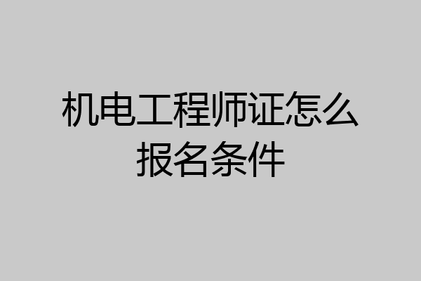 机电工程师证怎么报名条件