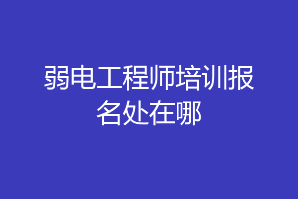 弱电工程师培训报名处在哪