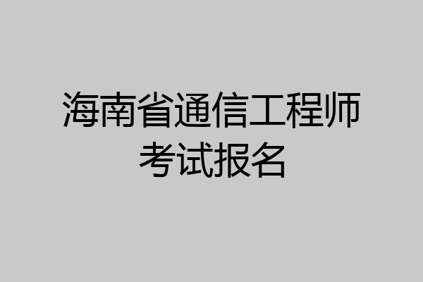海南省通信工程师考试报名