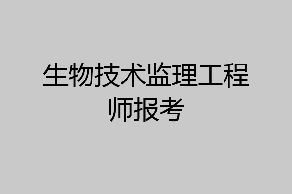生物技术监理工程师报考