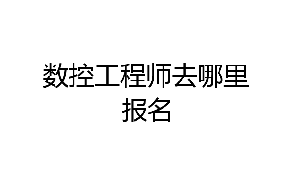 数控工程师去哪里报名