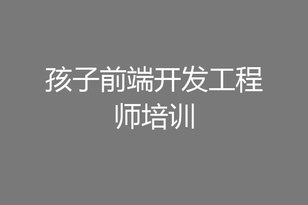孩子前端开发工程师培训