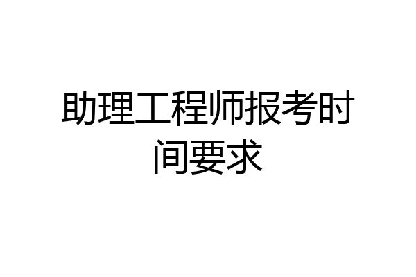 助理工程师报考时间要求