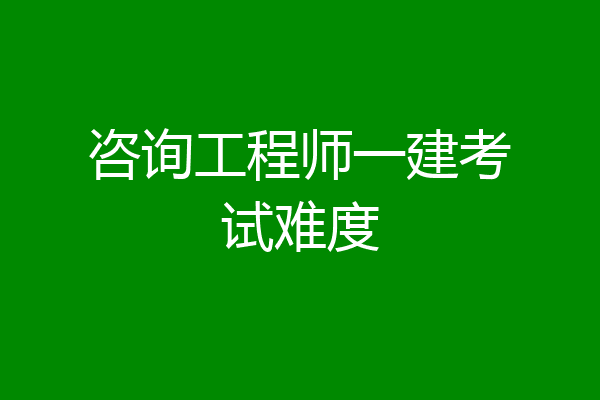 咨询工程师一建考试难度