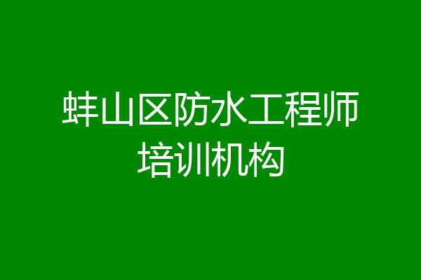 蚌山区防水工程师培训机构
