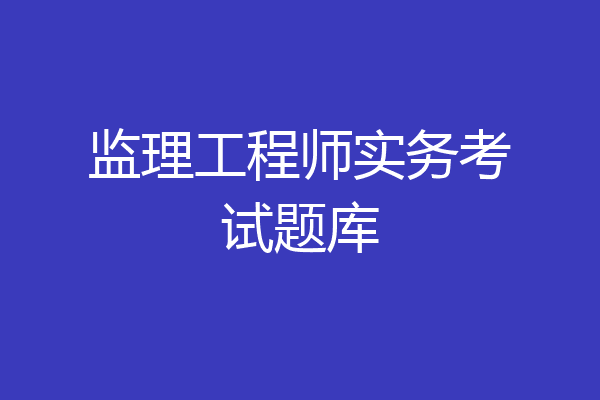 监理工程师实务考试题库