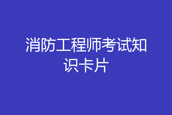消防工程师考试知识卡片