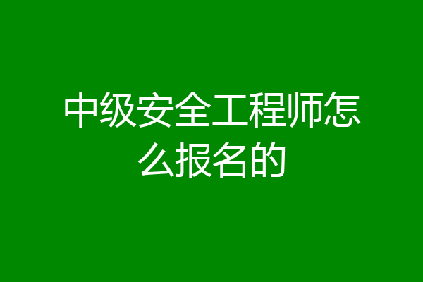 中级安全工程师怎么报名的