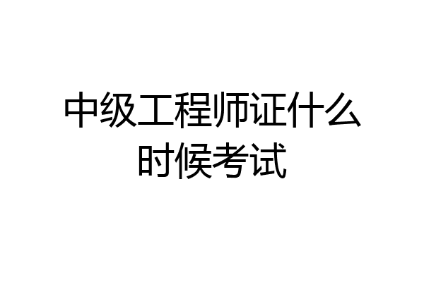 中级工程师证什么时候考试