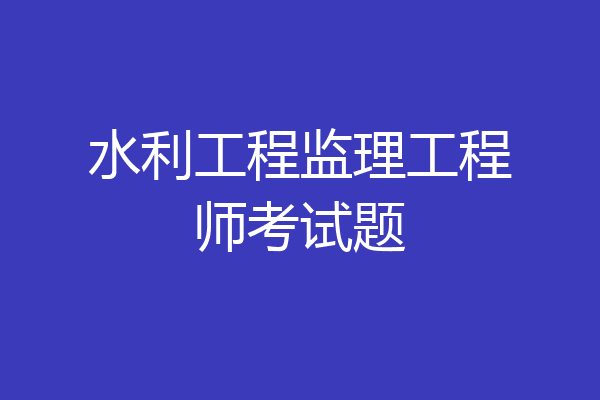 水利工程监理工程师考试题