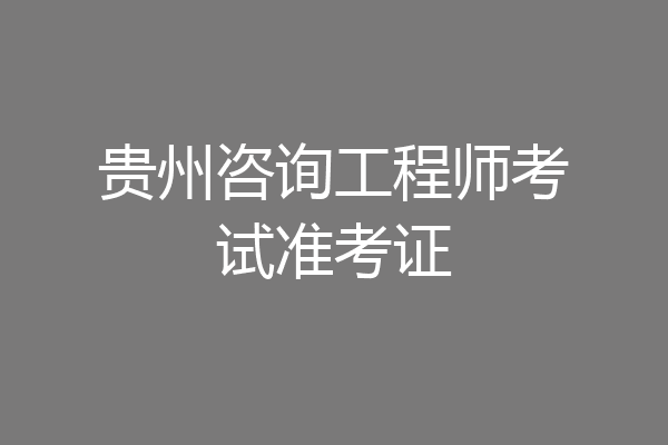 贵州咨询工程师考试准考证