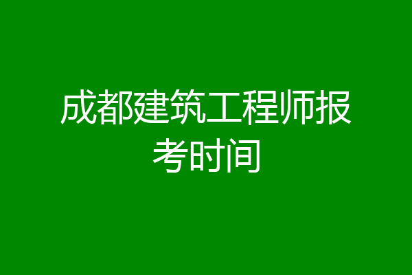 成都建筑工程师报考时间