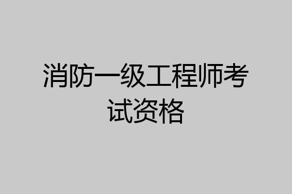 消防一级工程师考试资格