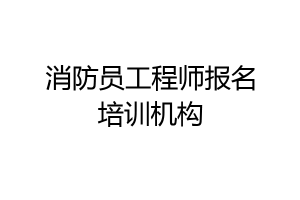 消防员工程师报名培训机构