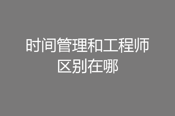 时间管理和工程师区别在哪