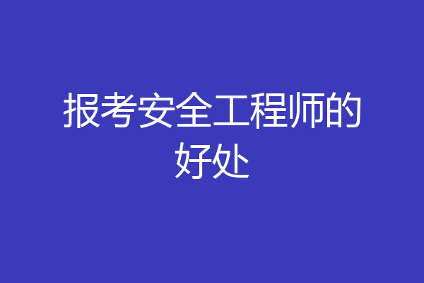 报考安全工程师的好处