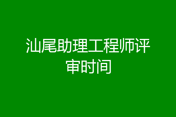 汕尾助理工程师评审时间