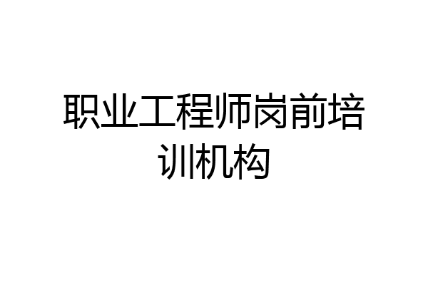 职业工程师岗前培训机构
