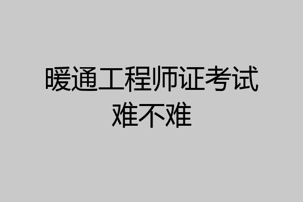暖通工程师证考试难不难