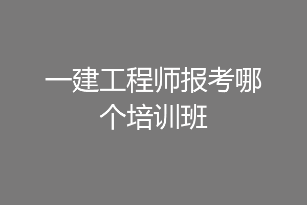 一建工程师报考哪个培训班