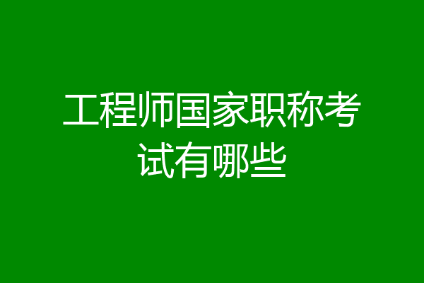 工程师国家职称考试有哪些