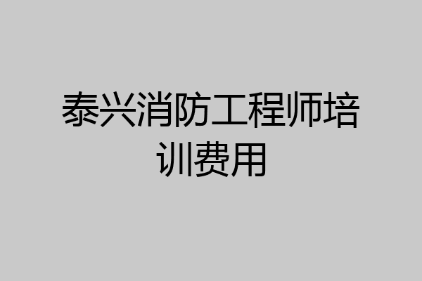 泰兴消防工程师培训费用
