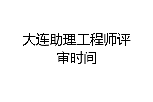 大连助理工程师评审时间