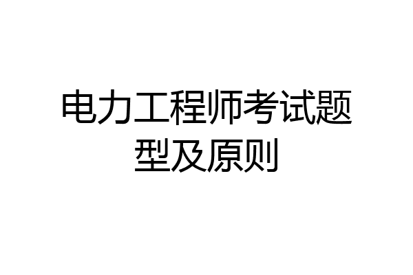 电力工程师考试题型及原则