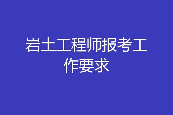 岩土工程师报考工作要求