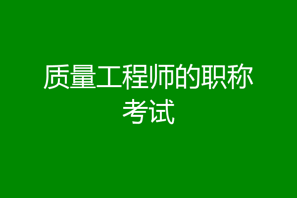 质量工程师的职称考试