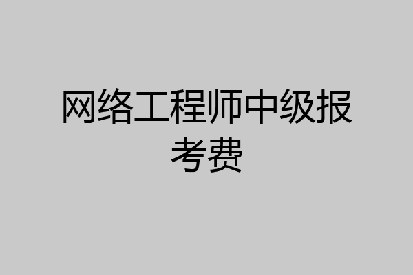 网络工程师中级报考费