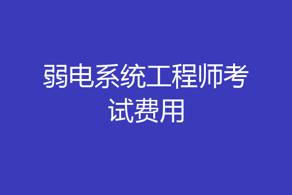 弱电系统工程师考试费用