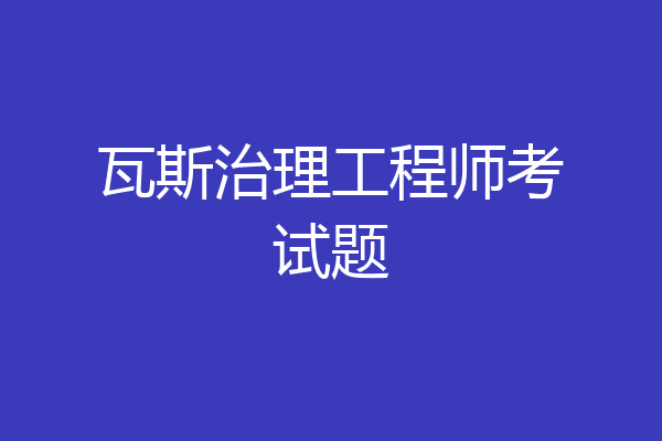 瓦斯治理工程师考试题