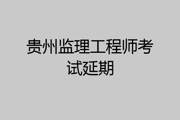 贵州监理工程师考试延期