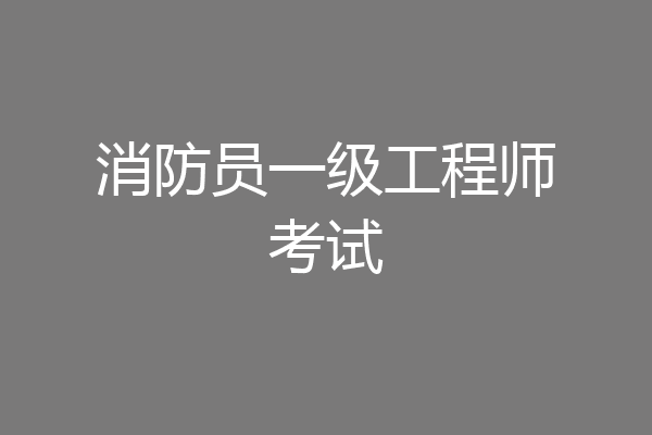 消防员一级工程师考试