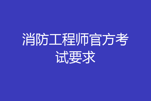 消防工程师官方考试要求