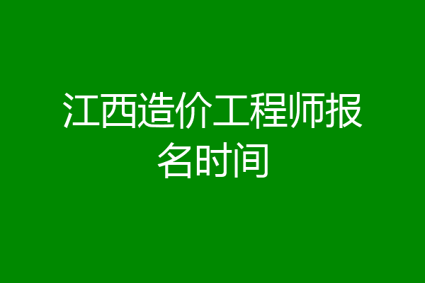 江西造价工程师报名时间