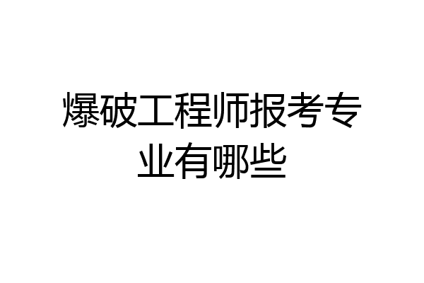 爆破工程师报考专业有哪些