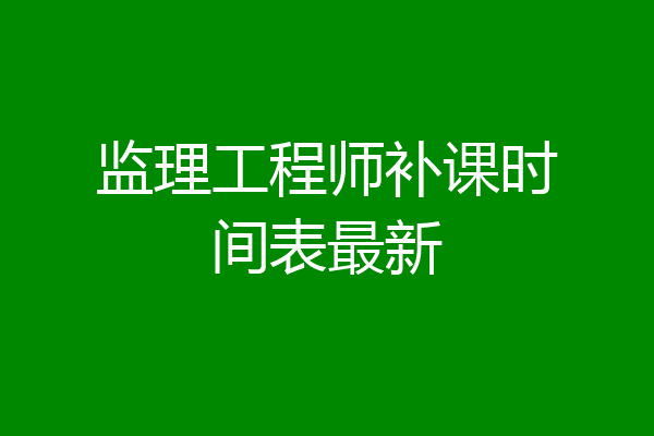 监理工程师补课时间表最新