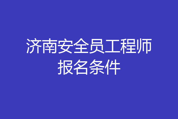 济南安全员工程师报名条件