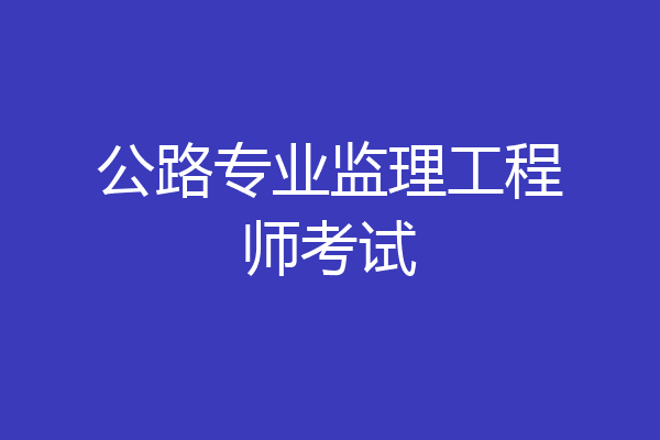 公路专业监理工程师考试