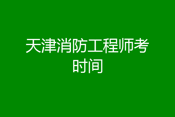 天津消防工程师考时间