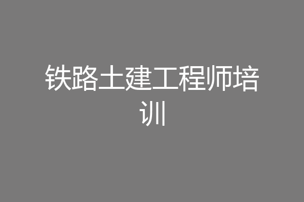 铁路土建工程师培训