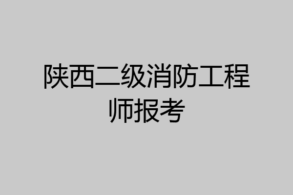 陕西二级消防工程师报考