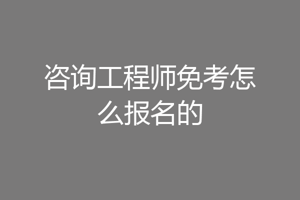 咨询工程师免考怎么报名的