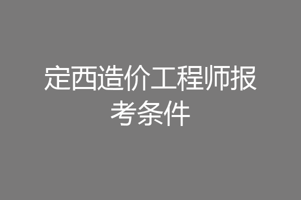 定西造价工程师报考条件